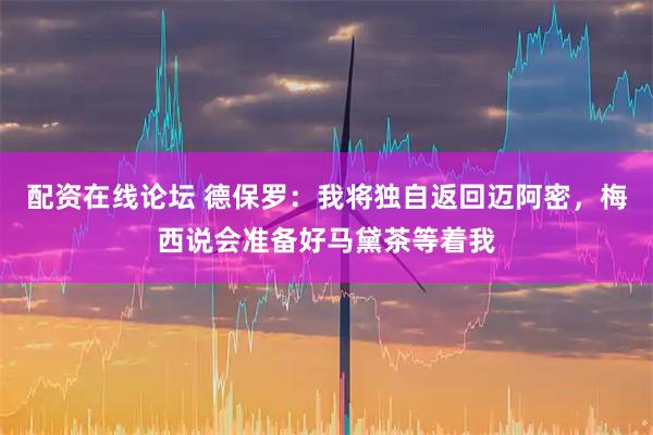 配资在线论坛 德保罗：我将独自返回迈阿密，梅西说会准备好马黛茶等着我
