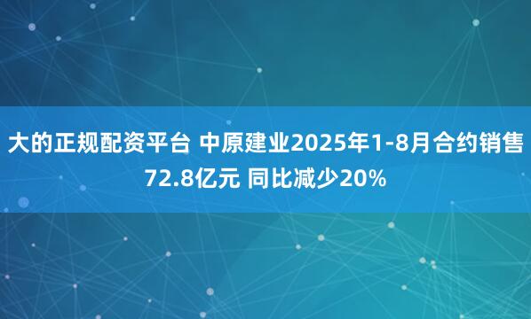 大的正规配资平台 中原建业2025年1-8月合约销售72.8亿元 同比减少20%