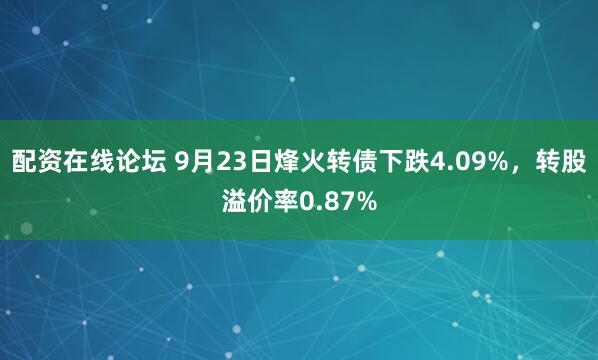 配资在线论坛 9月23日烽火转债下跌4.09%，转股溢价率0.87%