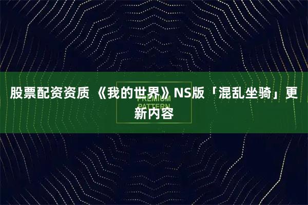 股票配资资质 《我的世界》NS版「混乱坐骑」更新内容