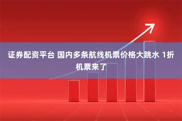 证券配资平台 国内多条航线机票价格大跳水 1折机票来了