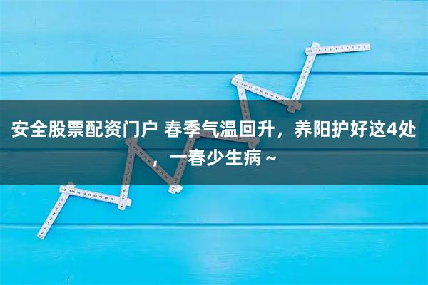 安全股票配资门户 春季气温回升，养阳护好这4处，一春少生病～