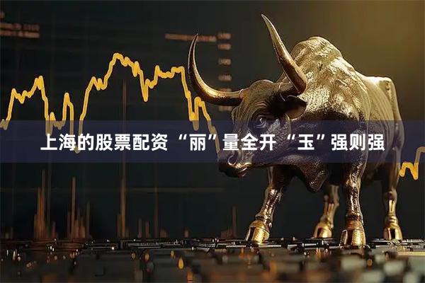 上海的股票配资 “丽”量全开 “玉”强则强
