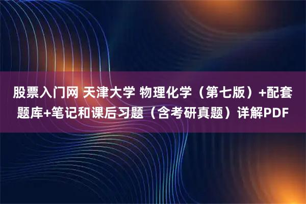 股票入门网 天津大学 物理化学（第七版）+配套题库+笔记和课后习题（含考研真题）详解PDF