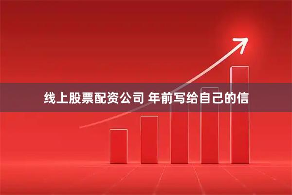 线上股票配资公司 年前写给自己的信