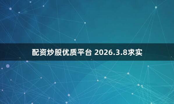 配资炒股优质平台 2026.3.8求实