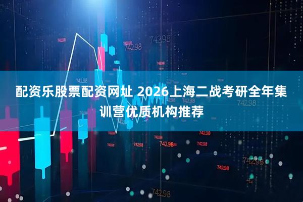 配资乐股票配资网址 2026上海二战考研全年集训营优质机构推荐