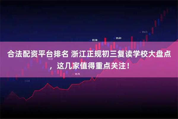 合法配资平台排名 浙江正规初三复读学校大盘点，这几家值得重点关注！