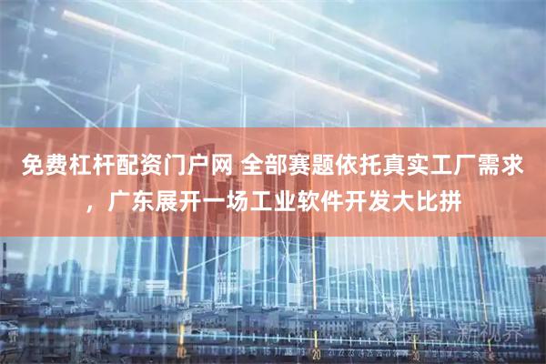 免费杠杆配资门户网 全部赛题依托真实工厂需求，广东展开一场工业软件开发大比拼