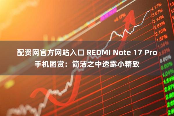 配资网官方网站入口 REDMI Note 17 Pro手机图赏：简洁之中透露小精致